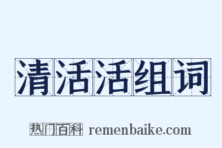 清活活组词是什么意思的图片